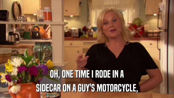 OH, ONE TIME I RODE IN A SIDECAR ON A GUY'S MOTORCYCLE, 