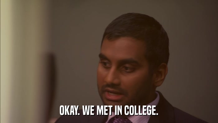 OKAY. WE MET IN COLLEGE.  