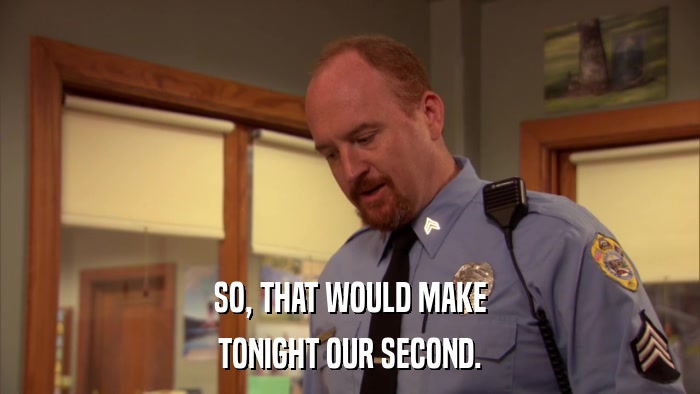 SO, THAT WOULD MAKE TONIGHT OUR SECOND. 