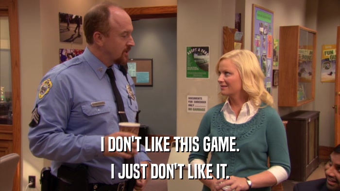 I DON'T LIKE THIS GAME. I JUST DON'T LIKE IT. 