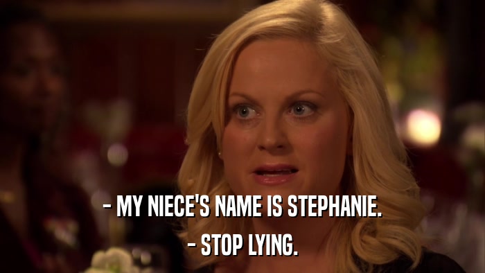 - MY NIECE'S NAME IS STEPHANIE. - STOP LYING. 