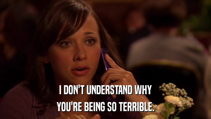 I DON'T UNDERSTAND WHY YOU'RE BEING SO TERRIBLE. 