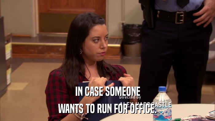 IN CASE SOMEONE WANTS TO RUN FOR OFFICE. 