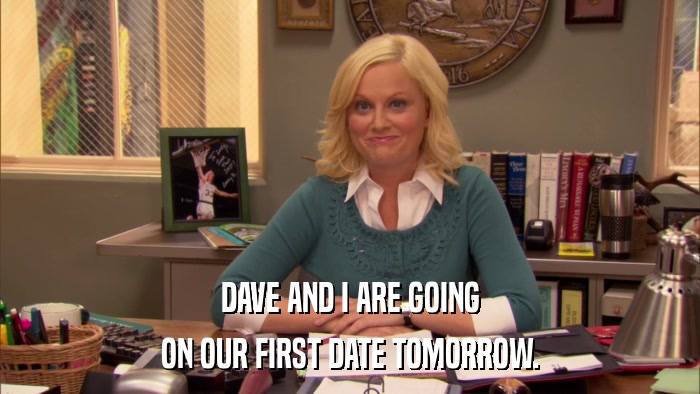 DAVE AND I ARE GOING ON OUR FIRST DATE TOMORROW. 
