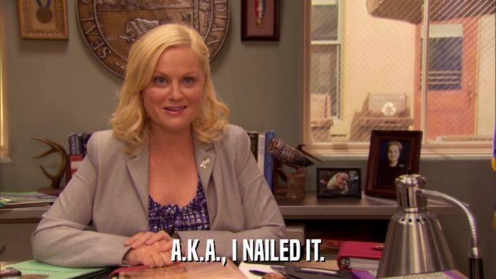 A.K.A., I NAILED IT.  