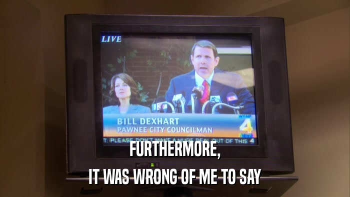 FURTHERMORE, IT WAS WRONG OF ME TO SAY 