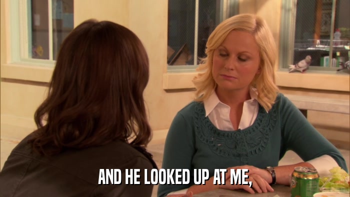 AND HE LOOKED UP AT ME,  