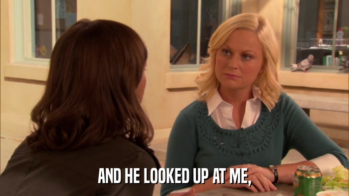 AND HE LOOKED UP AT ME,  