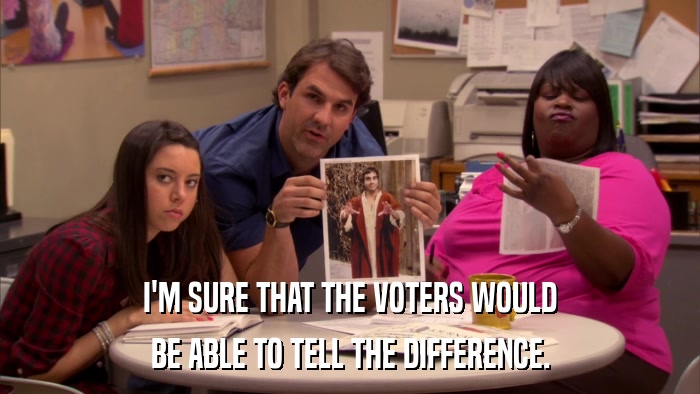I'M SURE THAT THE VOTERS WOULD BE ABLE TO TELL THE DIFFERENCE. 