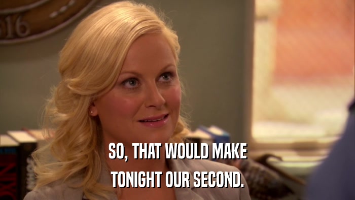 SO, THAT WOULD MAKE TONIGHT OUR SECOND. 