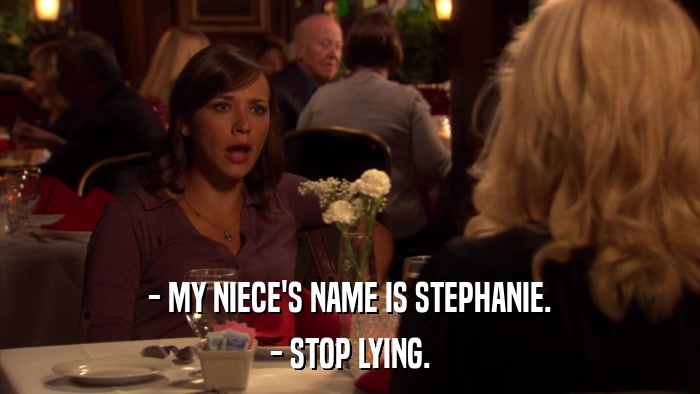 - MY NIECE'S NAME IS STEPHANIE. - STOP LYING. 