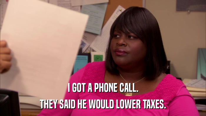 I GOT A PHONE CALL. THEY SAID HE WOULD LOWER TAXES. 