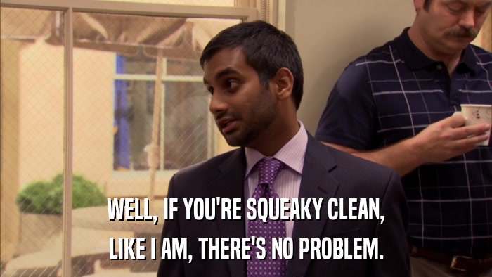 WELL, IF YOU'RE SQUEAKY CLEAN, LIKE I AM, THERE'S NO PROBLEM. 