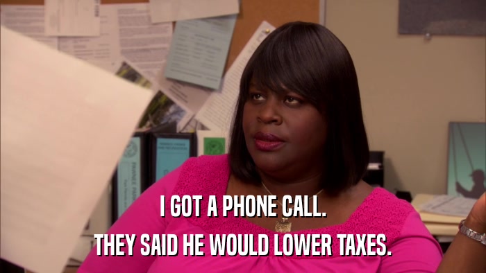 I GOT A PHONE CALL. THEY SAID HE WOULD LOWER TAXES. 