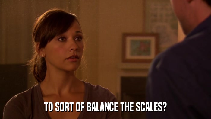 TO SORT OF BALANCE THE SCALES?  