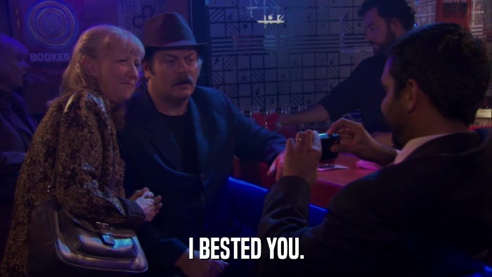 I BESTED YOU.  