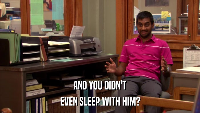 AND YOU DIDN'T EVEN SLEEP WITH HIM? 