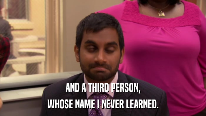 AND A THIRD PERSON, WHOSE NAME I NEVER LEARNED. 