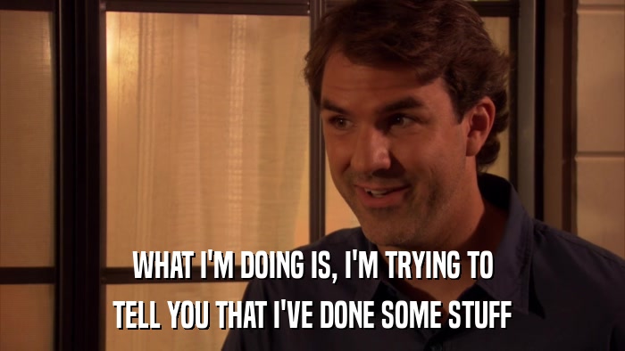 WHAT I'M DOING IS, I'M TRYING TO TELL YOU THAT I'VE DONE SOME STUFF 