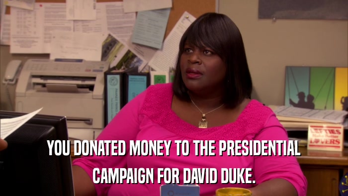 YOU DONATED MONEY TO THE PRESIDENTIAL CAMPAIGN FOR DAVID DUKE. 