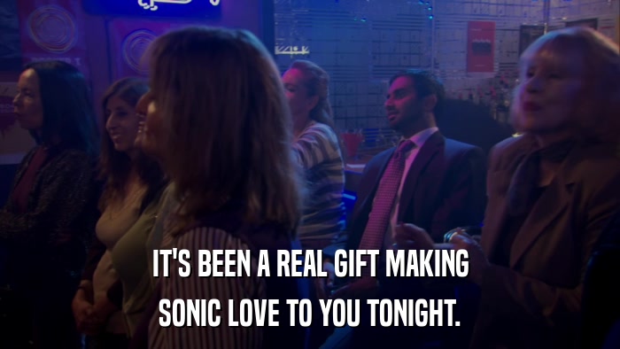 IT'S BEEN A REAL GIFT MAKING SONIC LOVE TO YOU TONIGHT. 