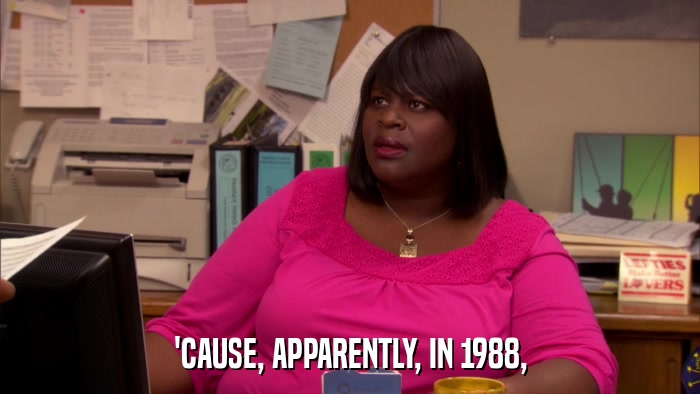 'CAUSE, APPARENTLY, IN 1988,  