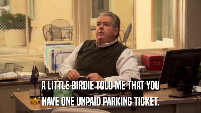A LITTLE BIRDIE TOLD ME THAT YOU HAVE ONE UNPAID PARKING TICKET. 