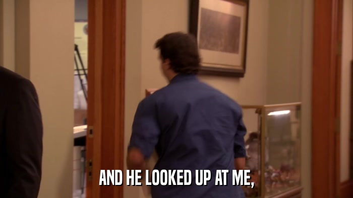 AND HE LOOKED UP AT ME,  