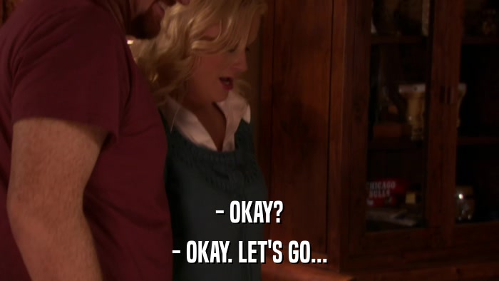 - OKAY? - OKAY. LET'S GO... 
