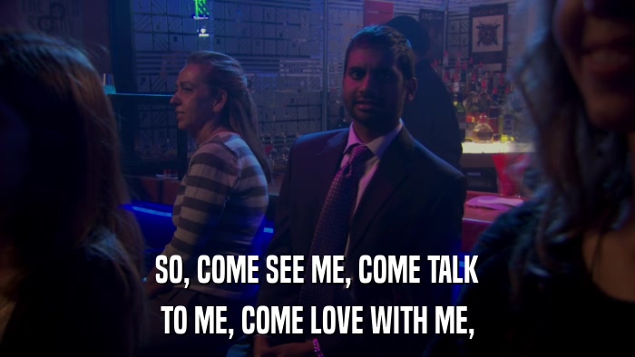 SO, COME SEE ME, COME TALK TO ME, COME LOVE WITH ME, 