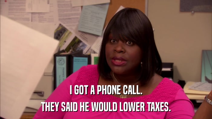 I GOT A PHONE CALL. THEY SAID HE WOULD LOWER TAXES. 