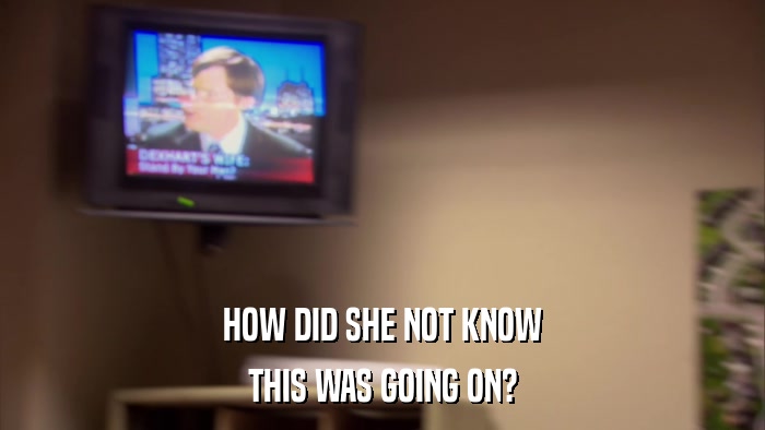 HOW DID SHE NOT KNOW THIS WAS GOING ON? 