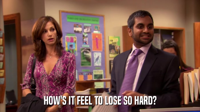 HOW'S IT FEEL TO LOSE SO HARD?  