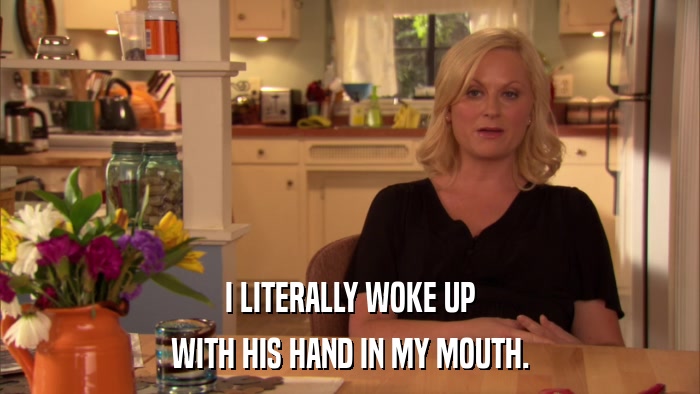 I LITERALLY WOKE UP WITH HIS HAND IN MY MOUTH. 