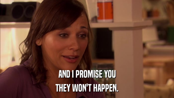 AND I PROMISE YOU THEY WON'T HAPPEN. 