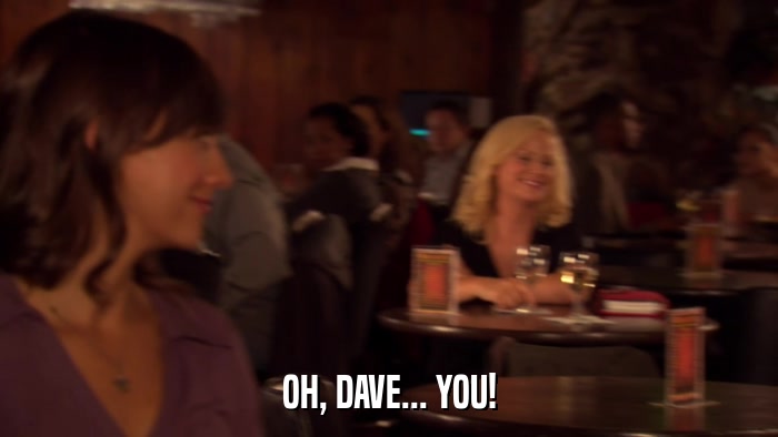 OH, DAVE... YOU!  