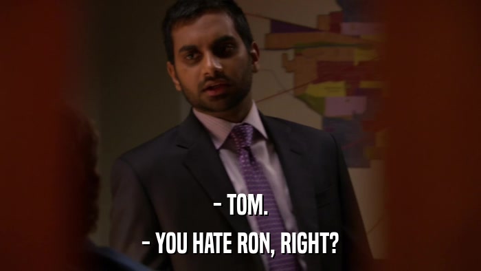 - TOM. - YOU HATE RON, RIGHT? 