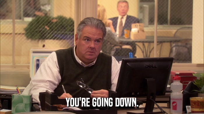 YOU'RE GOING DOWN.  
