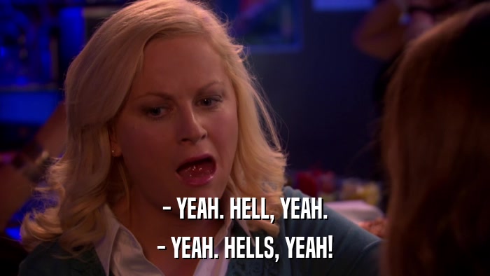 - YEAH. HELL, YEAH. - YEAH. HELLS, YEAH! 