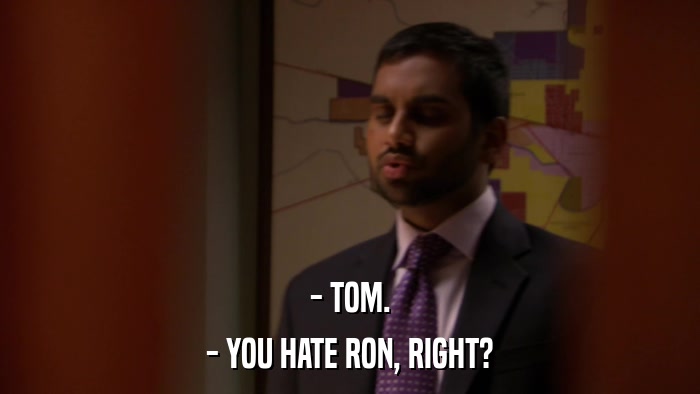- TOM. - YOU HATE RON, RIGHT? 