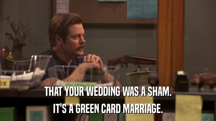 THAT YOUR WEDDING WAS A SHAM. IT'S A GREEN CARD MARRIAGE. 