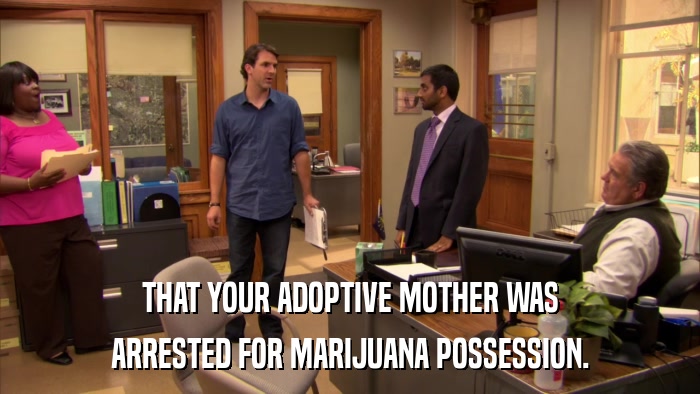 THAT YOUR ADOPTIVE MOTHER WAS ARRESTED FOR MARIJUANA POSSESSION. 