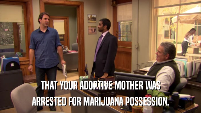 THAT YOUR ADOPTIVE MOTHER WAS ARRESTED FOR MARIJUANA POSSESSION. 