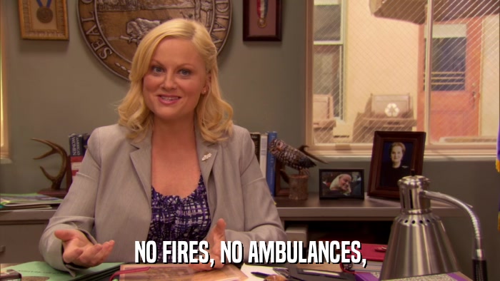 NO FIRES, NO AMBULANCES,  