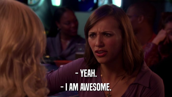 - YEAH. - I AM AWESOME. 