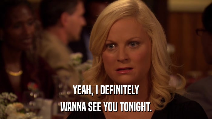 YEAH, I DEFINITELY WANNA SEE YOU TONIGHT. 