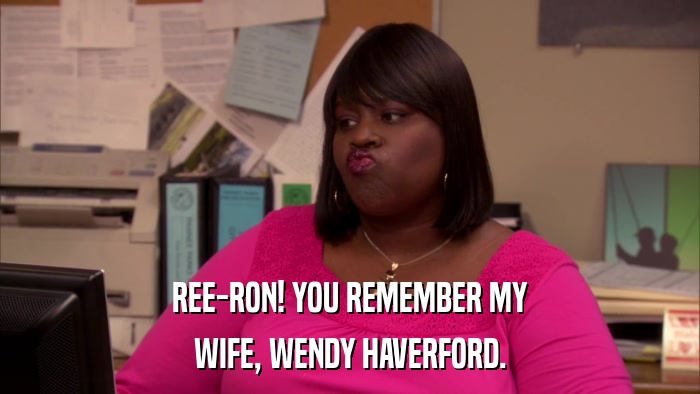 REE-RON! YOU REMEMBER MY WIFE, WENDY HAVERFORD. 