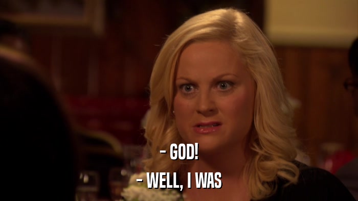 - GOD! - WELL, I WAS 