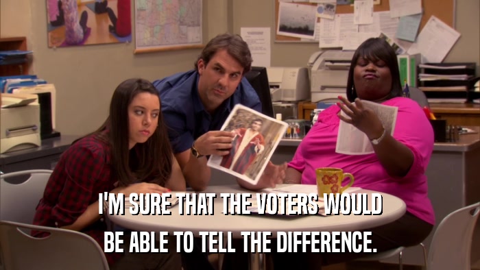 I'M SURE THAT THE VOTERS WOULD BE ABLE TO TELL THE DIFFERENCE. 