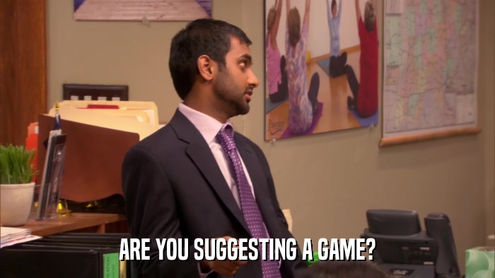 ARE YOU SUGGESTING A GAME?  